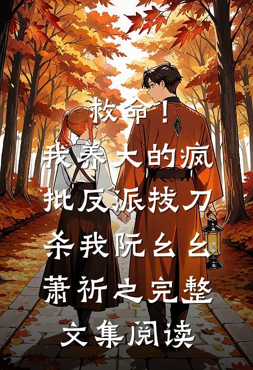 救命！我养大的疯批反派拔刀杀我阮幺幺萧祈之完整文集阅读