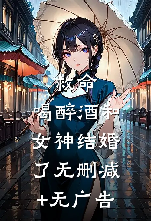 救命，喝醉酒和女神结婚了无删减+无广告
