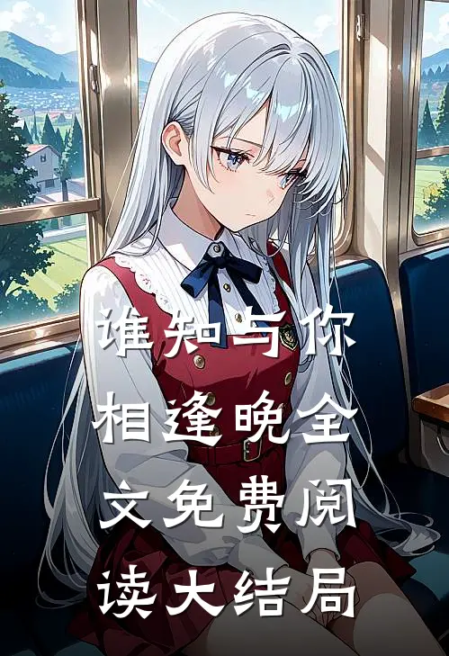 谁知与你相逢晚全文免费阅读大结局