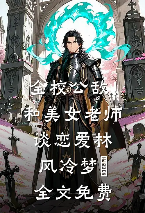 全校公敌！和美女老师谈恋爱林风冷梦娢全文免费