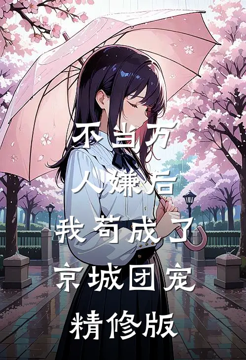 不当万人嫌后，我苟成了京城团宠精修版