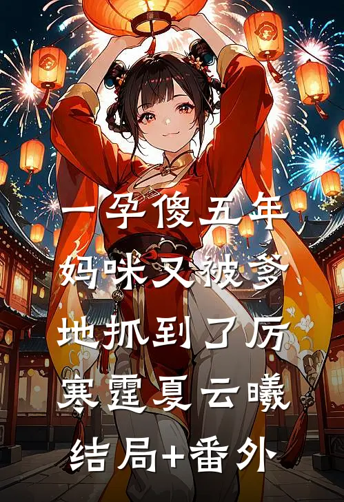 一孕傻五年：妈咪又被爹地抓到了厉寒霆夏云曦结局+番外