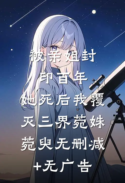 被亲姐封印百年，她死后我覆灭三界菀姝菀臾无删减+无广告