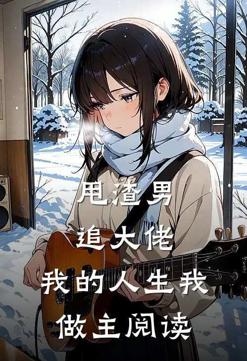 甩渣男，追大佬，我的人生我做主阅读