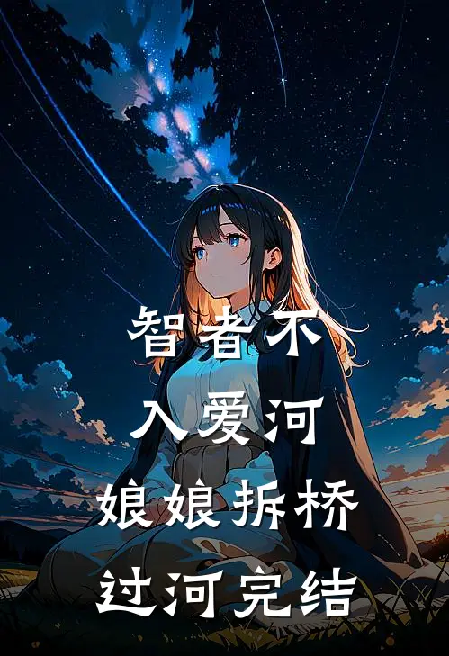 智者不入爱河，娘娘拆桥过河完结