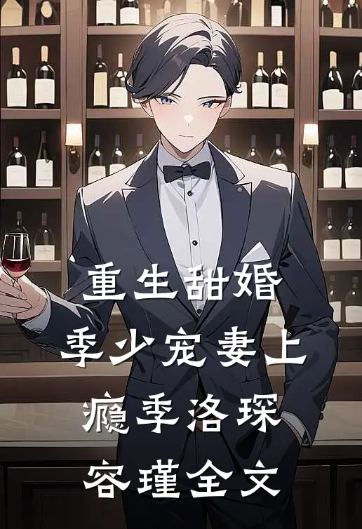 重生甜婚：季少宠妻上瘾季洛琛容瑾全文
