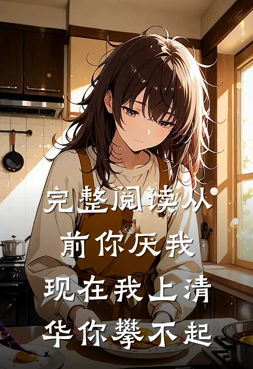 完整阅读从前你厌我,现在我上清华你攀不起