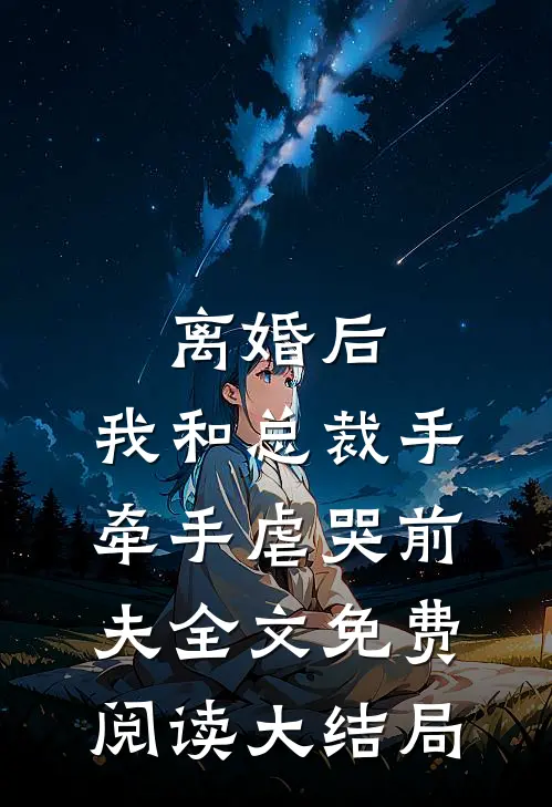 离婚后，我和总裁手牵手虐哭前夫全文免费阅读大结局