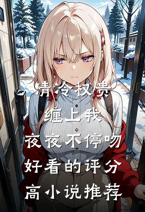 清冷权贵缠上我，夜夜不停吻好看的评分高小说推荐