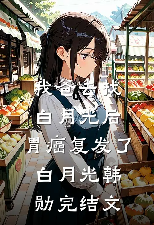 我爸去找白月光后，胃癌复发了白月光韩勋完结文