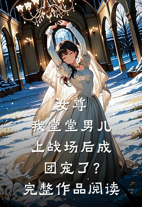 女尊：我堂堂男儿，上战场后成团宠了？完整作品阅读