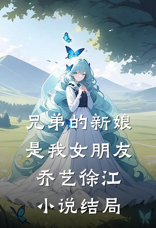 兄弟的新娘是我女朋友乔艺徐江小说结局