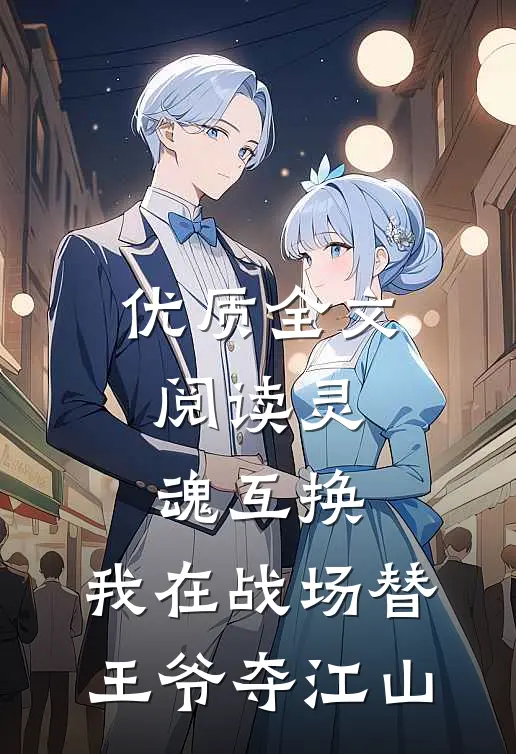 优质全文阅读灵魂互换：我在战场替王爷夺江山