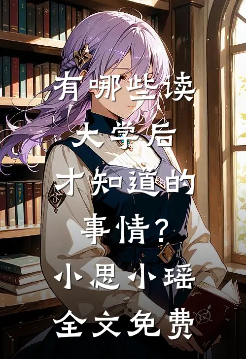 有哪些读大学后，才知道的事情？小思小瑶全文免费