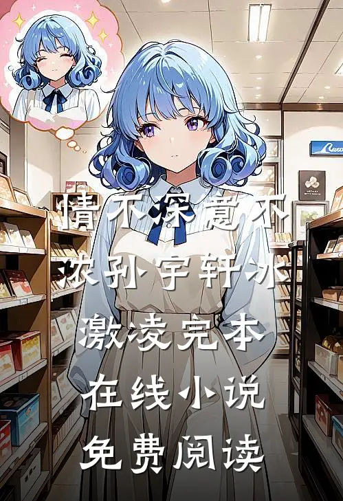 情不深意不浓孙宇轩冰激凌完本在线小说免费阅读