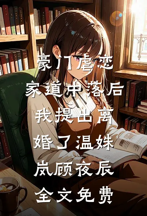 豪门虐恋：家道中落后我提出离婚了温姝岚顾夜辰全文免费