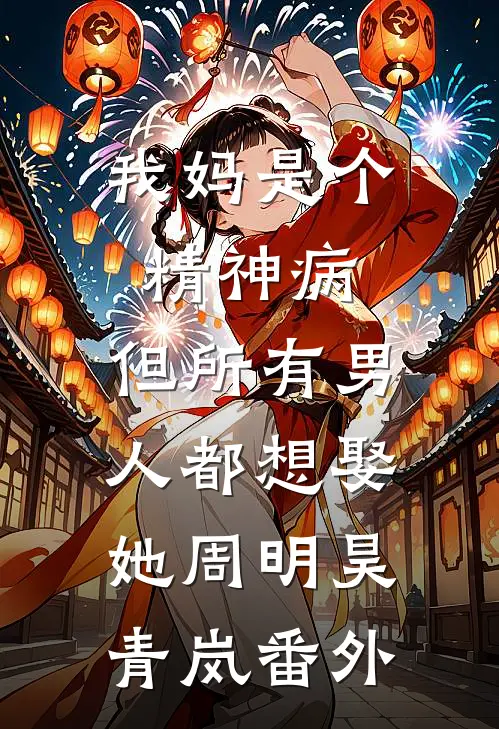我妈是个精神病，但所有男人都想娶她周明昊青岚 番外
