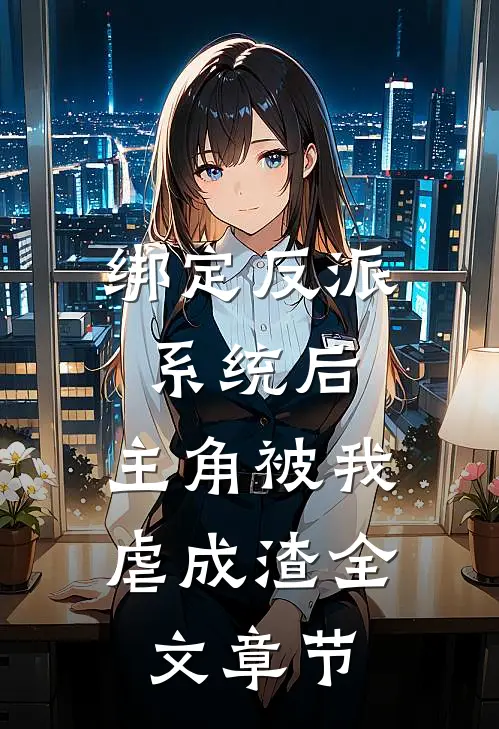 绑定反派系统后，主角被我虐成渣全文章节