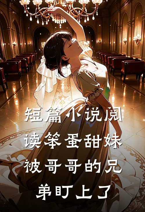 短篇小说阅读笨蛋甜妹被哥哥的兄弟盯上了