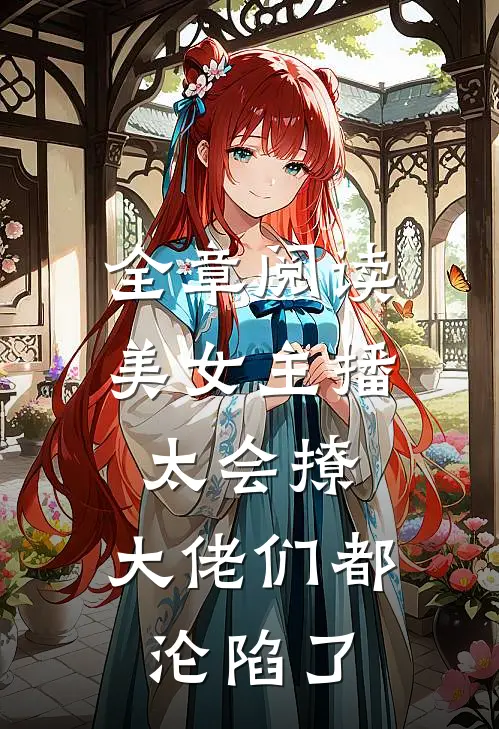 全章阅读美女主播太会撩，大佬们都沦陷了