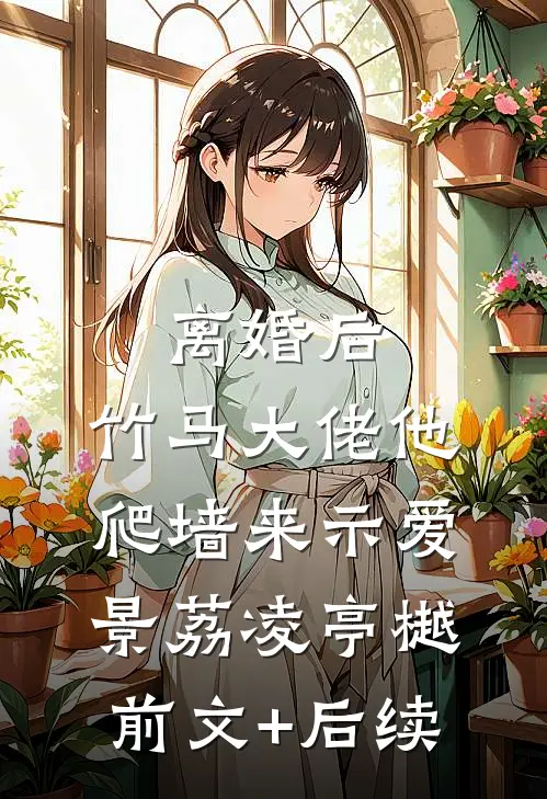 离婚后，竹马大佬他爬墙来示爱景荔凌亭樾前文+后续