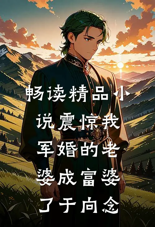 畅读精品小说震惊我军婚的老婆成富婆了于向念