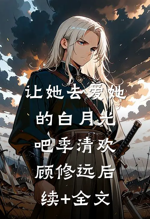 让她去爱她的白月光吧季清欢顾修远后续+全文