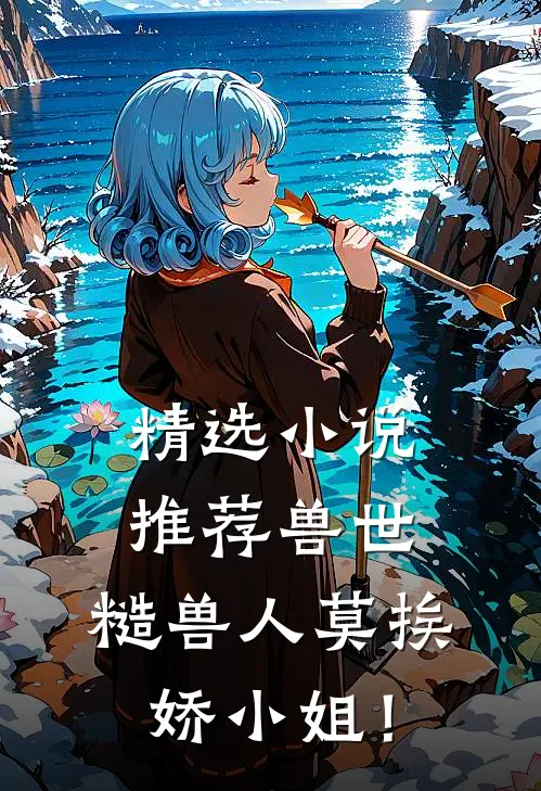 精选小说推荐兽世：糙兽人莫挨娇小姐！