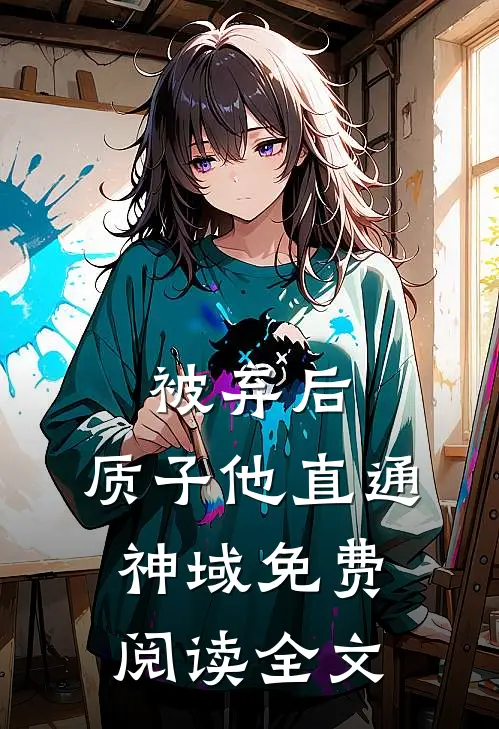 被弃后，质子他直通神域免费阅读全文