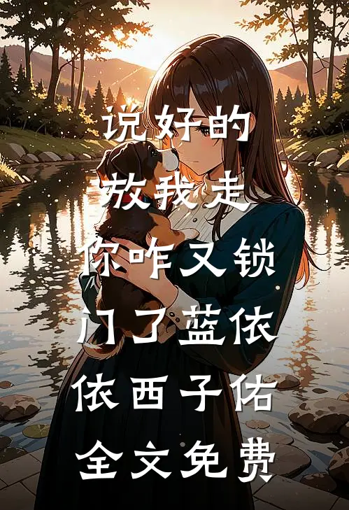 说好的放我走，你咋又锁门了蓝依依西子佑全文免费