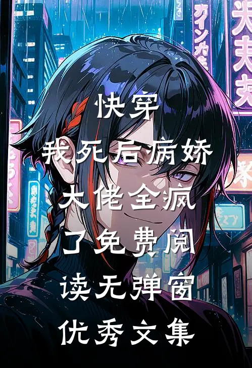 快穿:我死后病娇大佬全疯了免费阅读无弹窗优秀文集