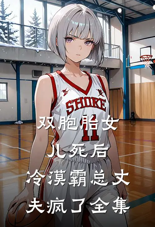 双胞胎女儿死后，冷漠霸总丈夫疯了全集