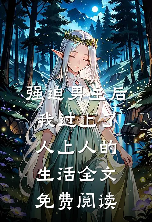 强迫男主后，我过上了人上人的生活全文免费阅读