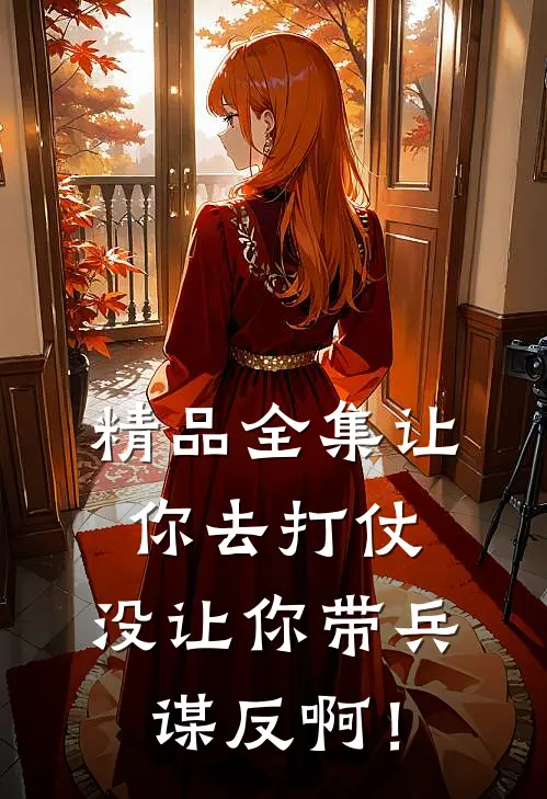 精品全集让你去打仗，没让你带兵谋反啊！