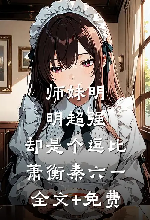 师妹明明超强，却是个逗比萧衡秦六一全文+免费