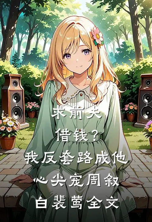 求前夫借钱？我反套路成他心尖宠周叙白裴莺全文