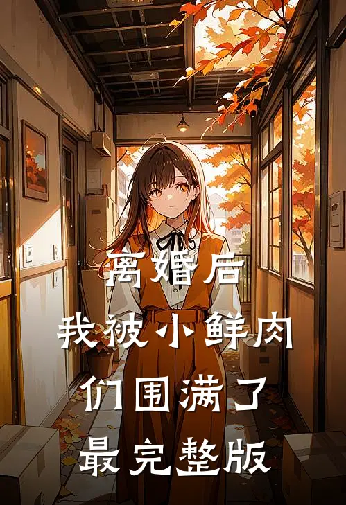离婚后，我被小鲜肉们围满了最完整版