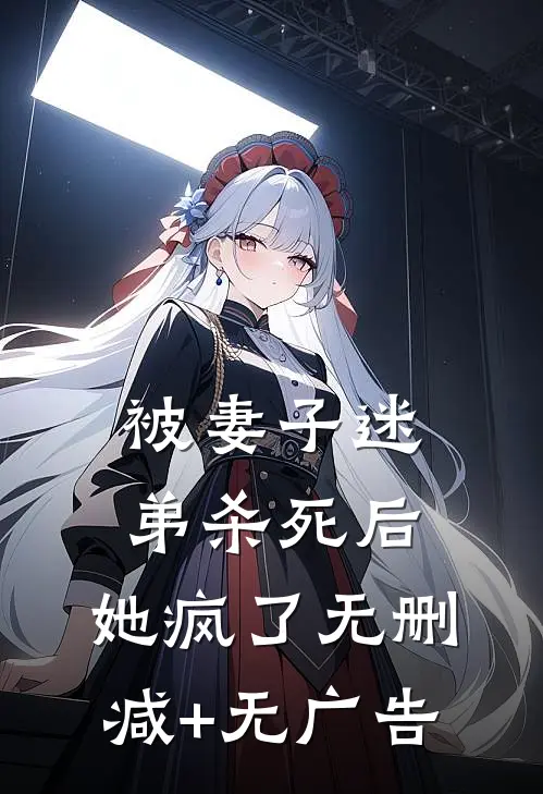 被妻子迷弟杀死后，她疯了无删减+无广告