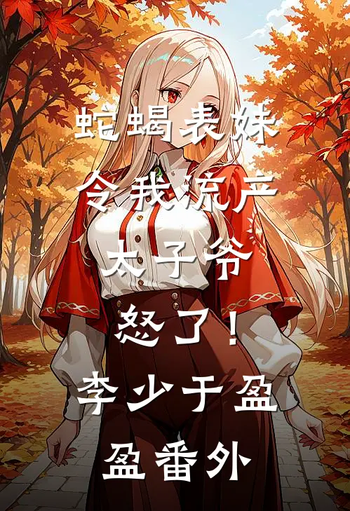 蛇蝎表妹令我流产，太子爷怒了！李少于盈盈 番外