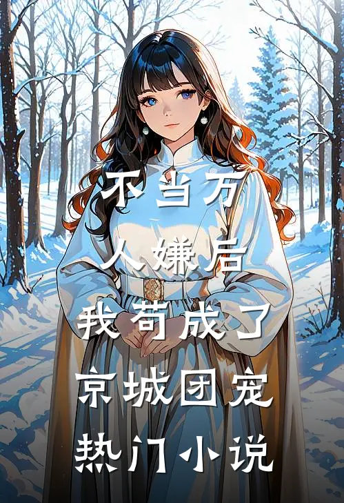 不当万人嫌后，我苟成了京城团宠热门小说