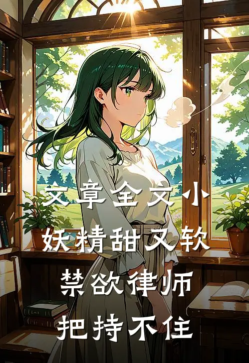 文章全文小妖精甜又软，禁欲律师把持不住