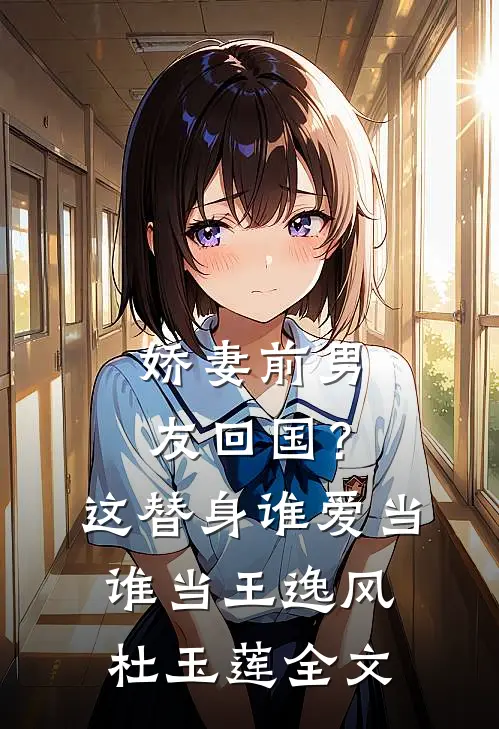 娇妻前男友回国？这替身谁爱当谁当王逸风杜玉莲全文