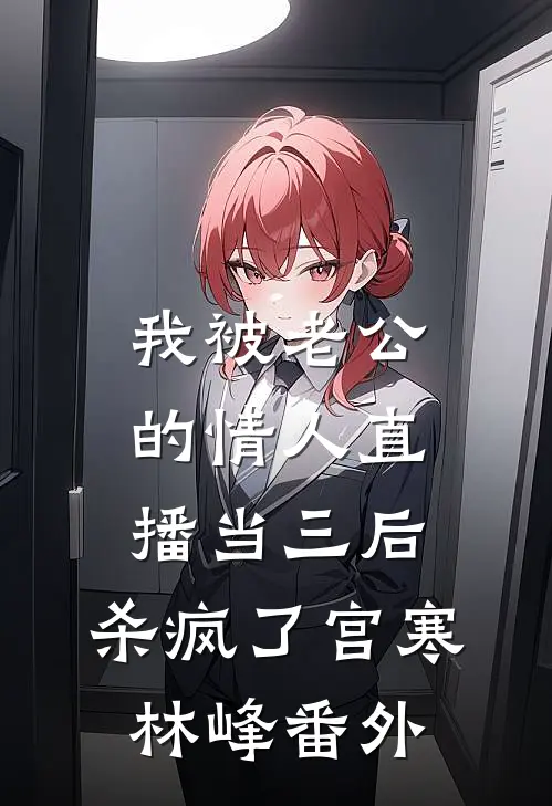 我被老公的情人直播当三后，杀疯了宫寒林峰 番外