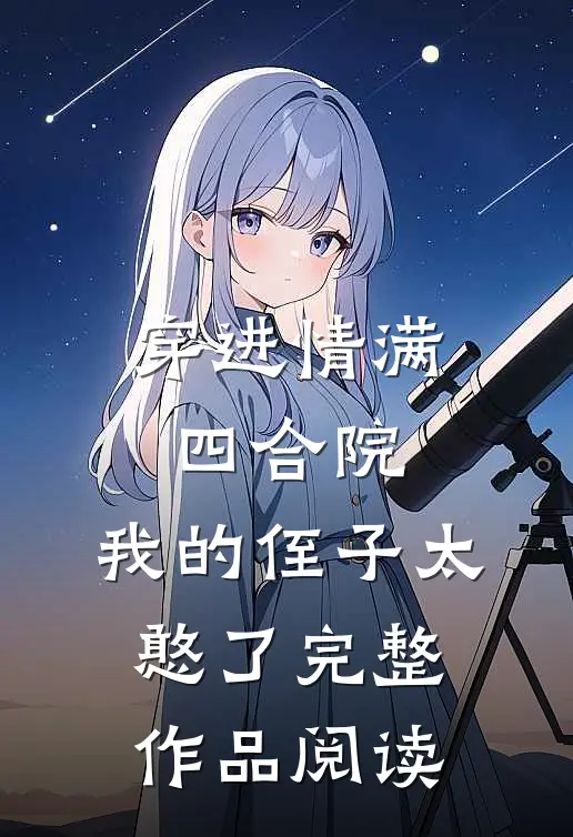 穿进情满四合院，我的侄子太憨了完整作品阅读