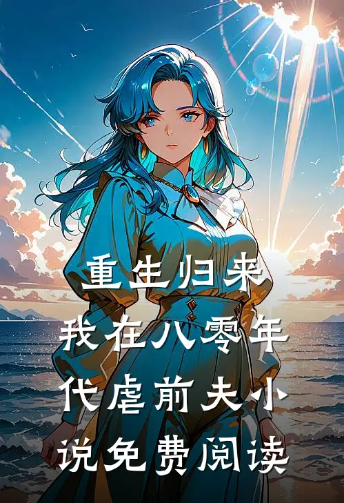 重生归来，我在八零年代虐前夫小说免费阅读
