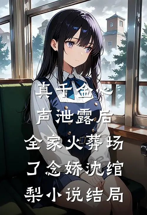 真千金心声泄露后，全家火葬场了念娇沈绾梨小说结局