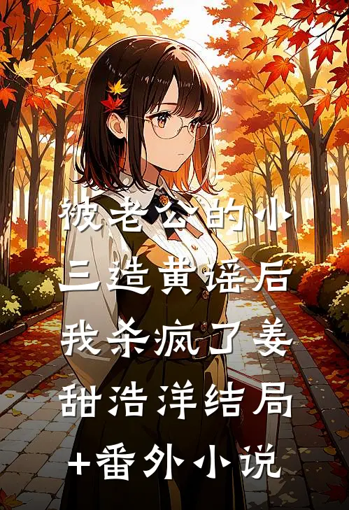 被老公的小三造黄谣后，我杀疯了姜甜浩洋结局+番外小说
