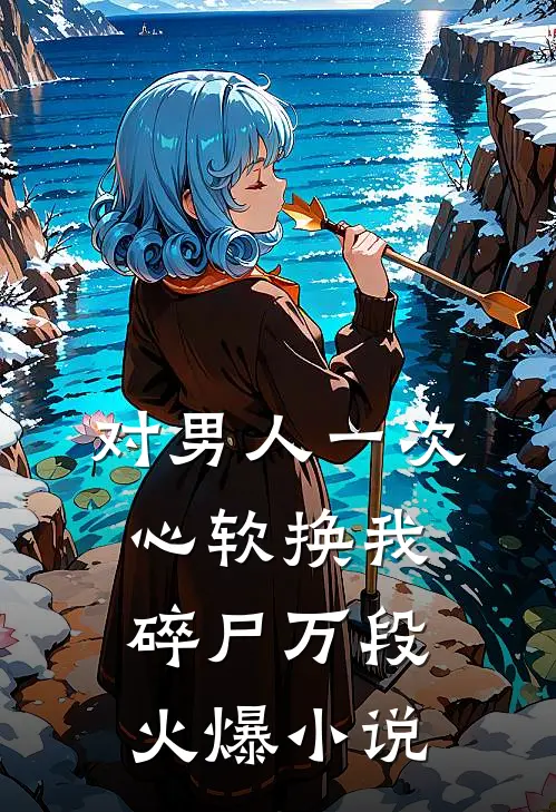 对男人一次心软换我碎尸万段火爆小说