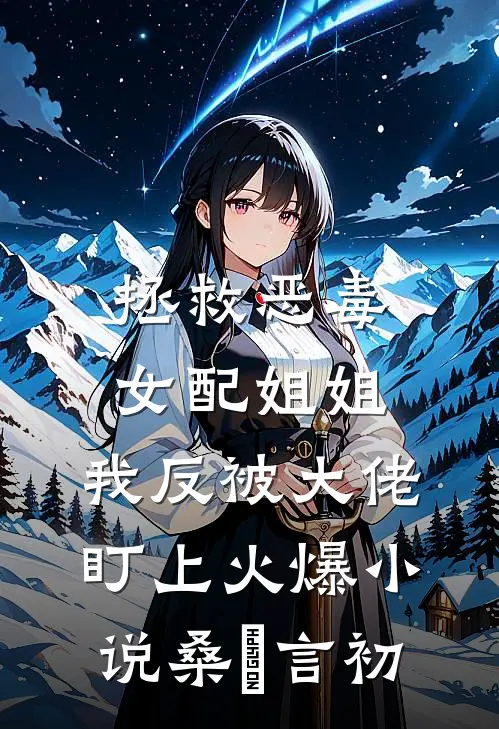 拯救恶毒女配姐姐，我反被大佬盯上火爆小说桑嫤言初