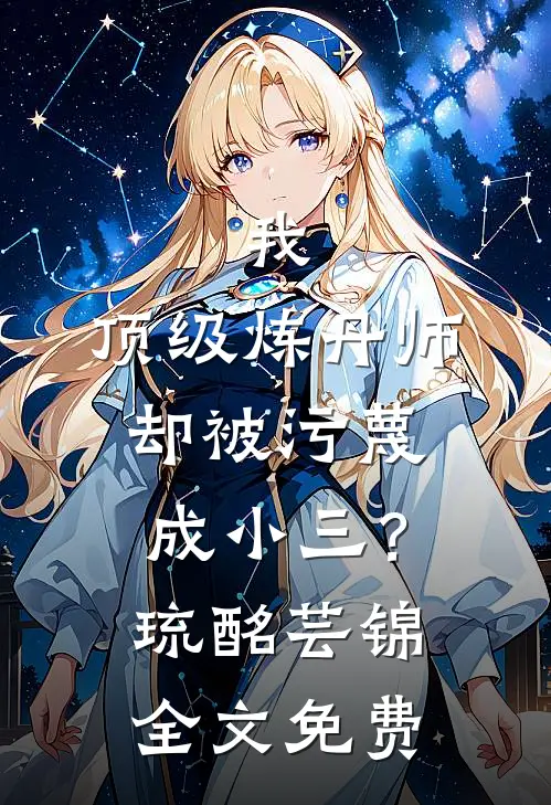 我，顶级炼丹师，却被污蔑成小三？琉酩芸锦全文免费